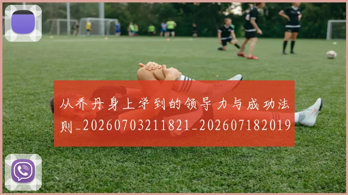 从乔丹身上学到的领导力与成功法则_20260703211821_20260718201902