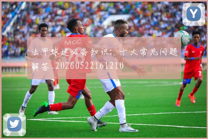 法甲球迷必备知识：十大常见问题解答_20260522161210