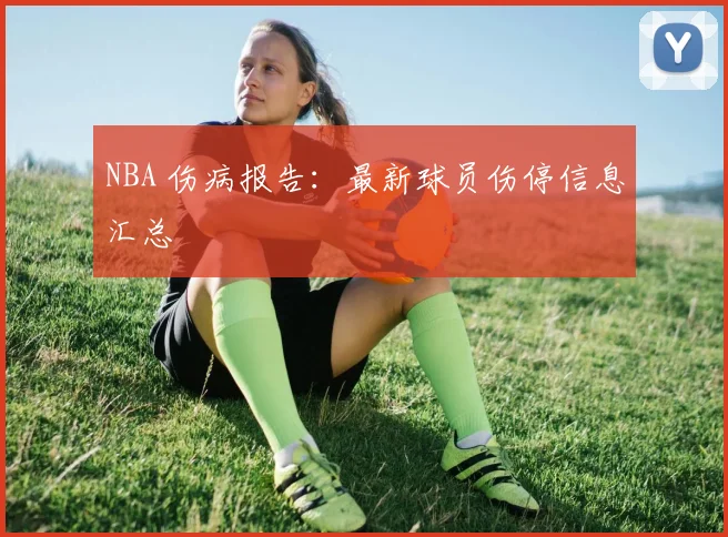 NBA 伤病报告:最新球员伤停信息汇总