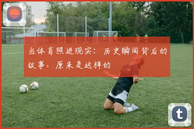 当体育照进现实:历史瞬间背后的故事,原来是这样的