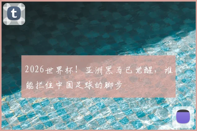 2026世界杯!亚洲黑马已觉醒,谁能拦住中国足球的脚步