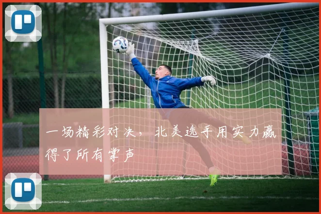 一场精彩对决,北美选手用实力赢得了所有掌声