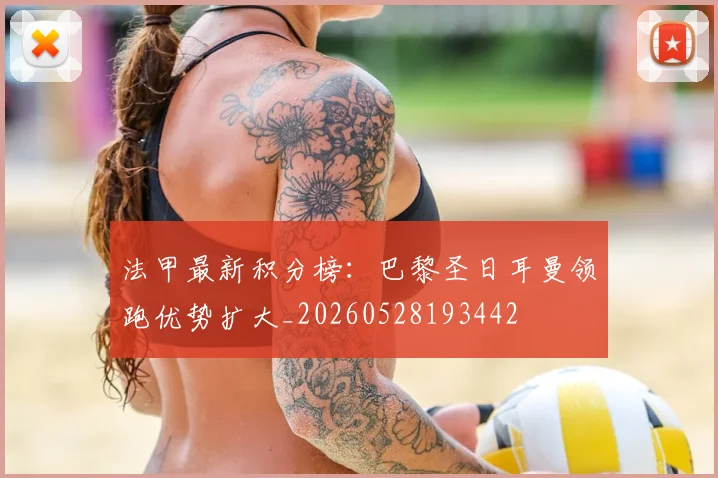 法甲最新积分榜:巴黎圣日耳曼领跑优势扩大_20260528193442