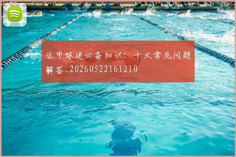 法甲球迷必备知识：十大常见问题解答_20260522161210