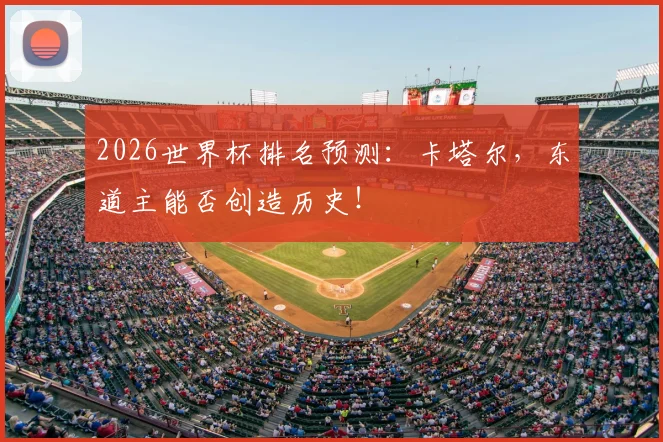 2026世界杯排名预测：卡塔尔，东道主能否创造历史！