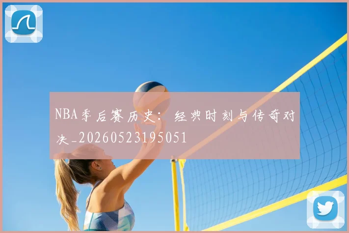 NBA季后赛历史:经典时刻与传奇对决_20260523195051