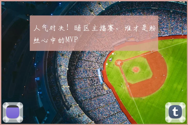 人气对决!暗区主播赛,谁才是粉丝心中的MVP