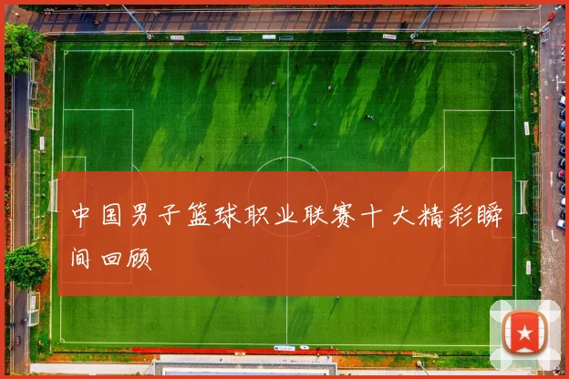 中国男子篮球职业联赛十大精彩瞬间回顾
