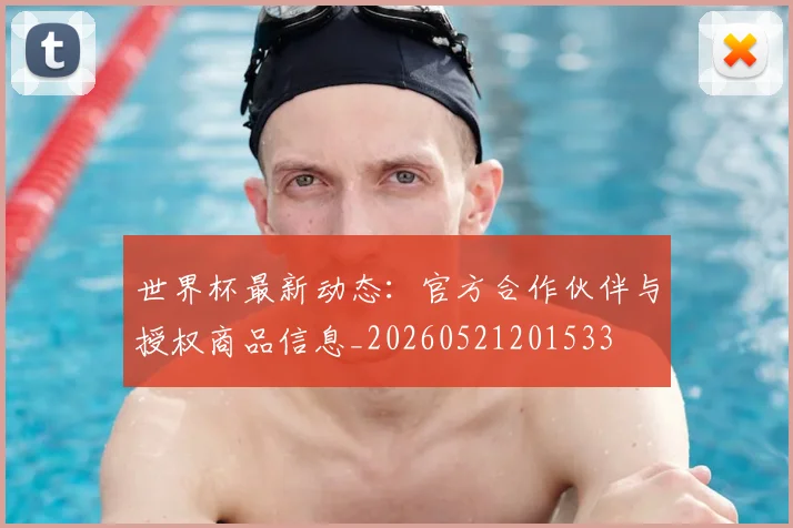 世界杯最新动态：官方合作伙伴与授权商品信息_20260521201533