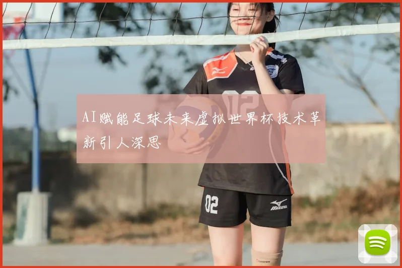 AI赋能足球未来虚拟世界杯技术革新引人深思