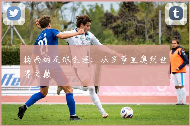 梅西的足球生涯：从罗萨里奥到世界之巅