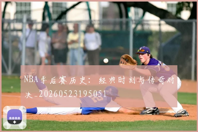 NBA季后赛历史:经典时刻与传奇对决_20260523195051