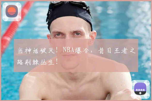 当神话破灭!NBA爆冷,昔日王者之路荆棘丛生!