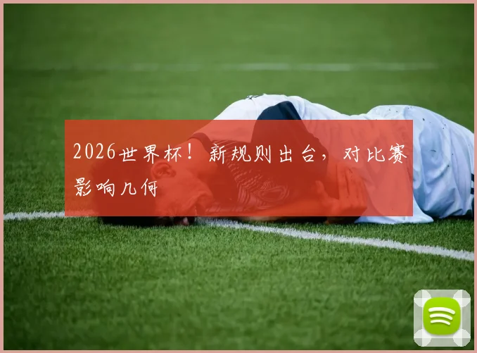 2026世界杯!新规则出台,对比赛影响几何