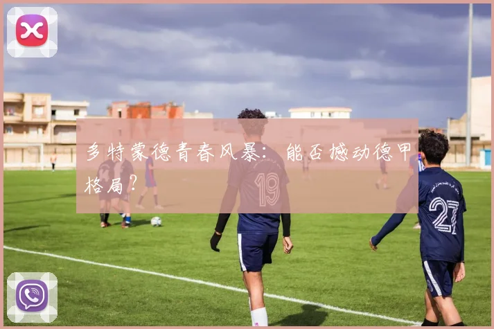 多特蒙德青春风暴:能否撼动德甲格局?