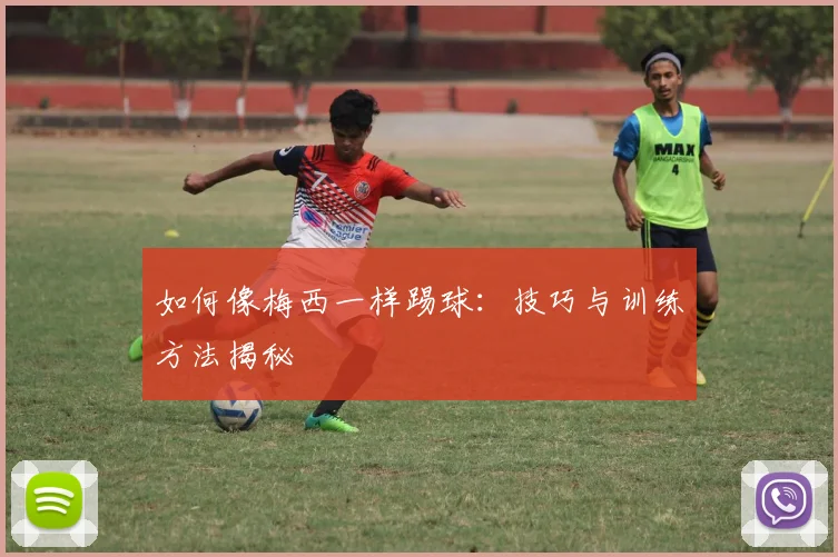如何像梅西一样踢球：技巧与训练方法揭秘