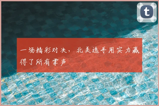 一场精彩对决,北美选手用实力赢得了所有掌声