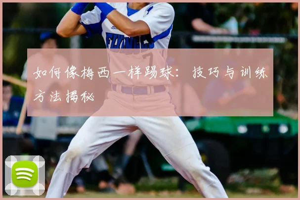 如何像梅西一样踢球:技巧与训练方法揭秘