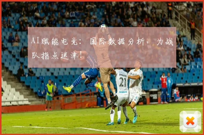 AI赋能电竞:国际数据分析,为战队指点迷津!