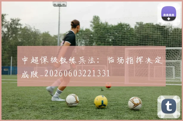 中超保级教练兵法:临场指挥决定成败_20260603221331