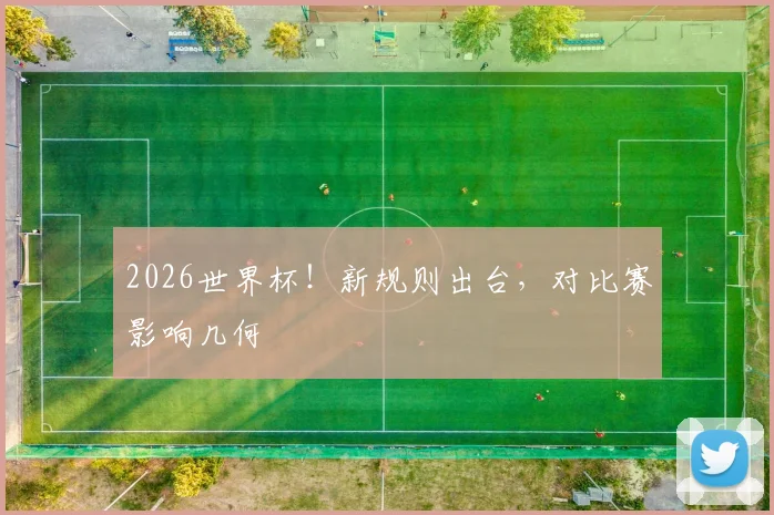 2026世界杯!新规则出台,对比赛影响几何