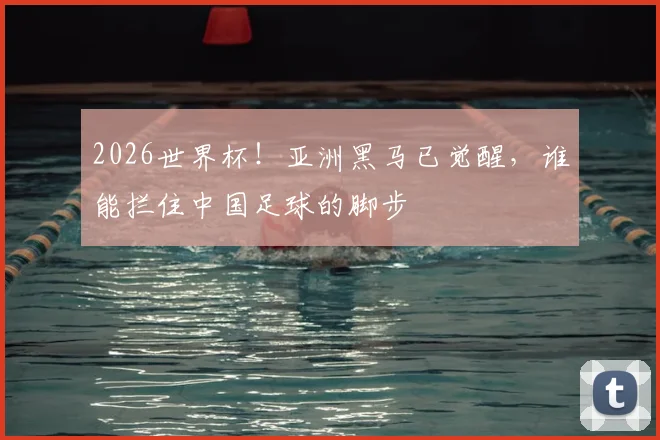 2026世界杯!亚洲黑马已觉醒,谁能拦住中国足球的脚步