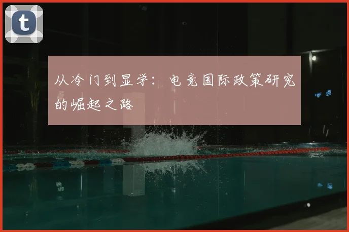 从冷门到显学:电竞国际政策研究的崛起之路