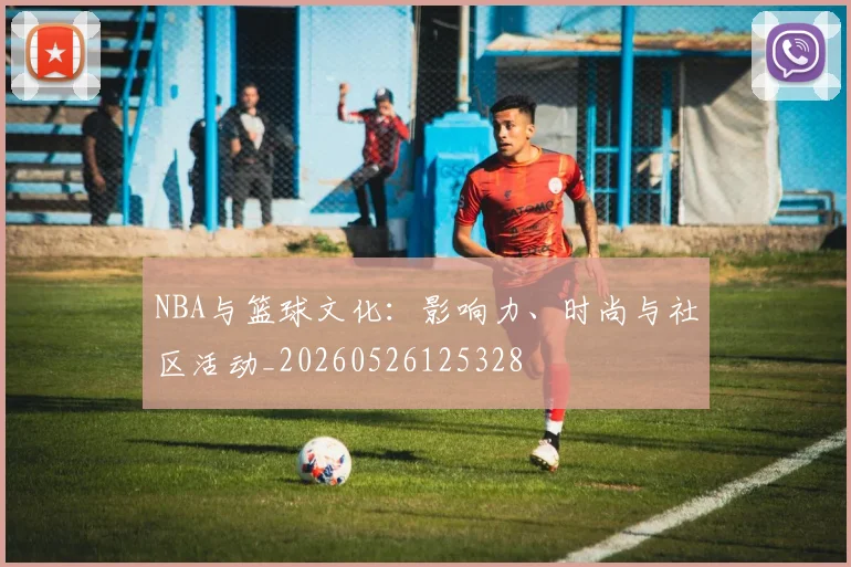 NBA与篮球文化:影响力、时尚与社区活动_20260526125328