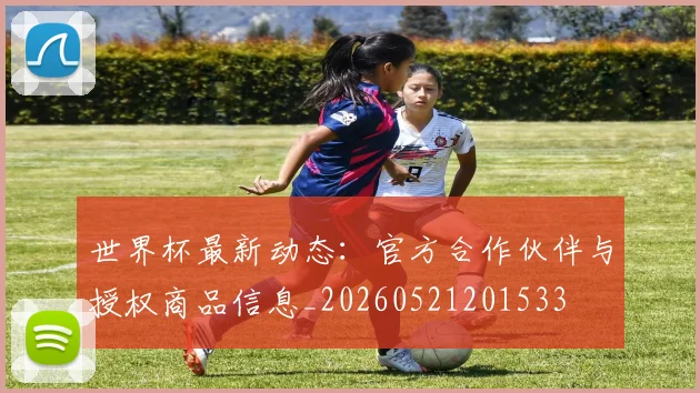 世界杯最新动态:官方合作伙伴与授权商品信息_20260521201533