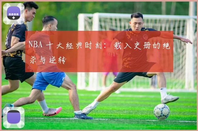 NBA 十大经典时刻:载入史册的绝杀与逆转