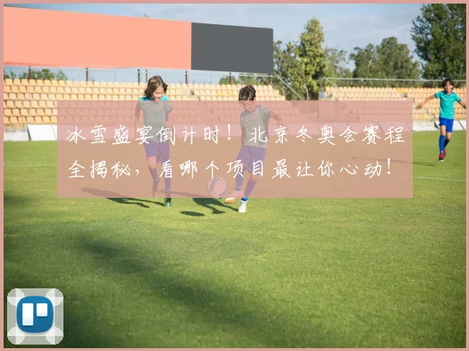 冰雪盛宴倒计时！北京冬奥会赛程全揭秘，看哪个项目最让你心动！