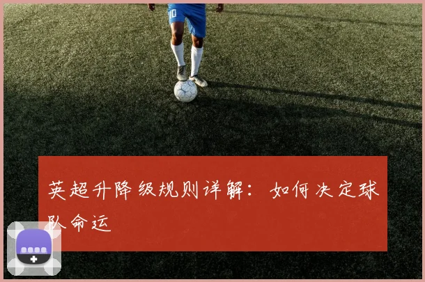 英超升降级规则详解:如何决定球队命运