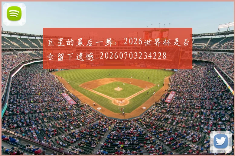 巨星的最后一舞,2026世界杯是否会留下遗憾_20260703234228