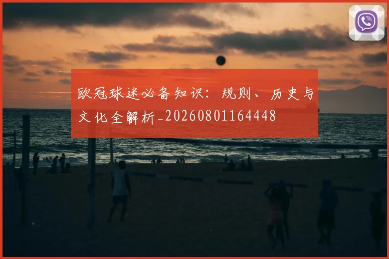 欧冠球迷必备知识:规则、历史与文化全解析_20260801164448