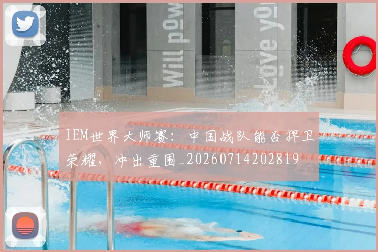 IEM世界大师赛:中国战队能否捍卫荣耀,冲出重围_20260714202819