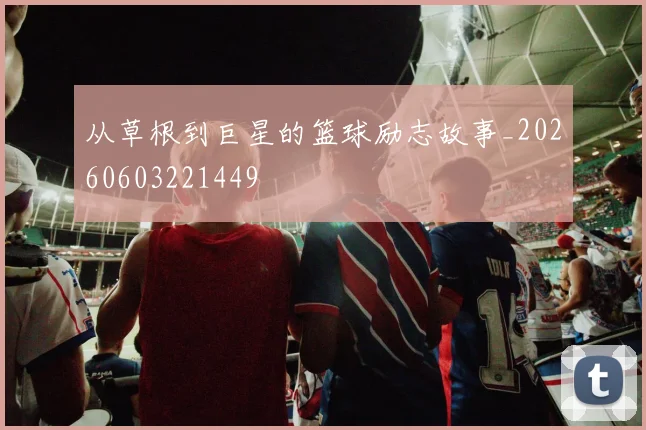 从草根到巨星的篮球励志故事_20260603221449