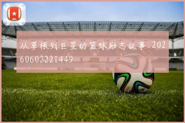 从草根到巨星的篮球励志故事_20260603221449