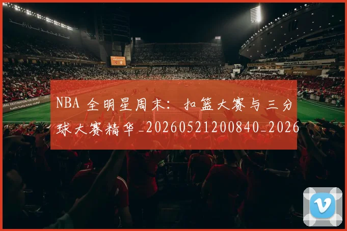 NBA 全明星周末:扣篮大赛与三分球大赛精华_20260521200840_20260701214901