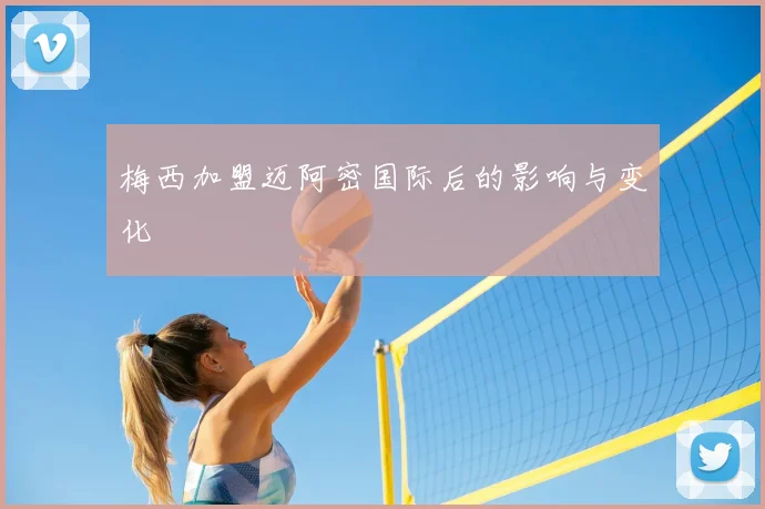 梅西加盟迈阿密国际后的影响与变化