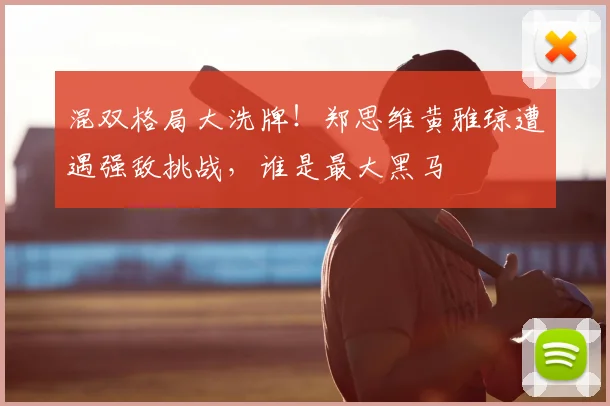 混双格局大洗牌!郑思维黄雅琼遭遇强敌挑战,谁是最大黑马