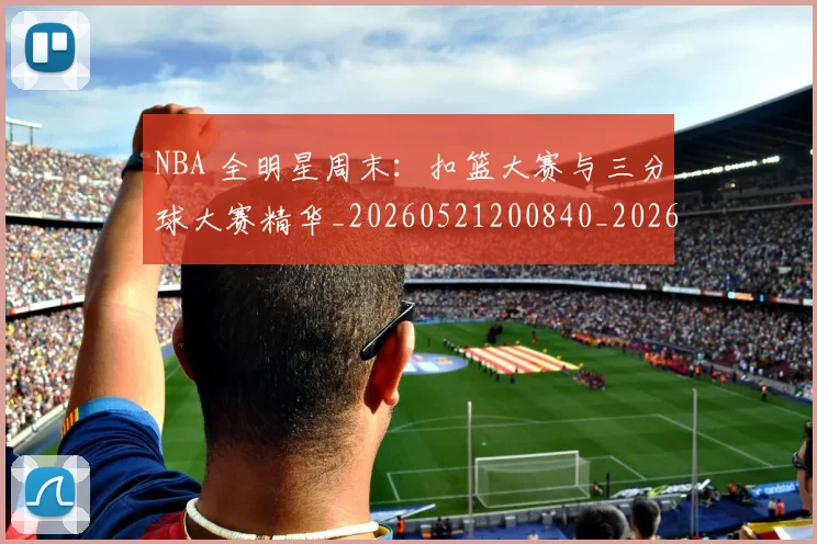 NBA 全明星周末:扣篮大赛与三分球大赛精华_20260521200840_20260714203747