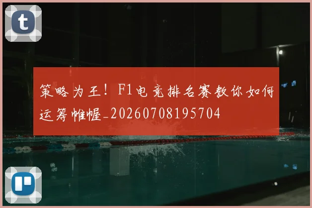 策略为王!F1电竞排名赛教你如何运筹帷幄_20260708195704