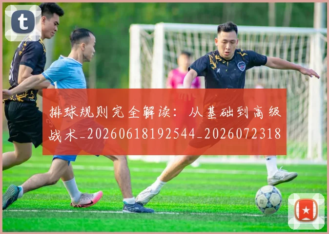 排球规则完全解读：从基础到高级战术_20260618192544_20260723183638