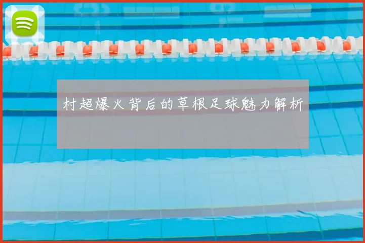村超爆火背后的草根足球魅力解析