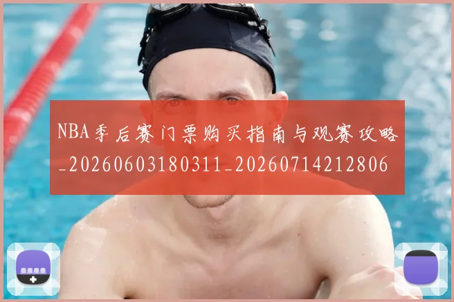 NBA季后赛门票购买指南与观赛攻略_20260603180311_20260714212806