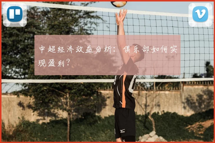 中超经济效益分析:俱乐部如何实现盈利?