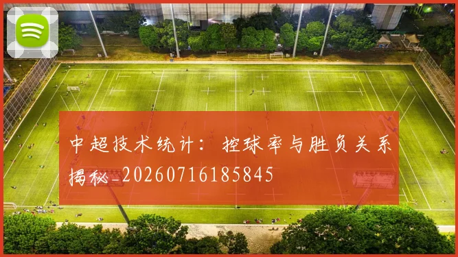中超技术统计:控球率与胜负关系揭秘_20260716185845