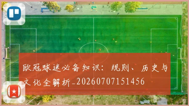 欧冠球迷必备知识:规则、历史与文化全解析_20260707151456