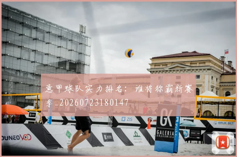 意甲球队实力排名:谁将称霸新赛季_20260723180147
