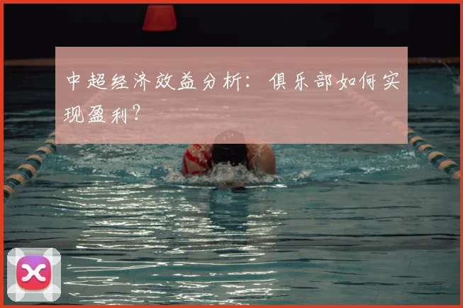 中超经济效益分析:俱乐部如何实现盈利?